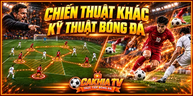 Chiến thuật khác kỹ thuật trong bóng đá như thế nào