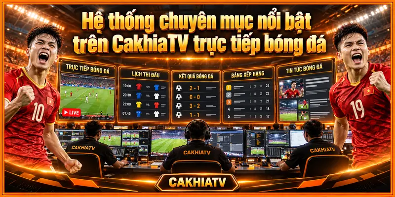 Hệ thống chuyên mục nổi bật trên CakhiaTV trực tiếp bóng đá
