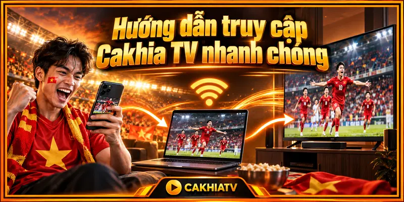 Hướng dẫn truy cập Cakhia TV nhanh chóng