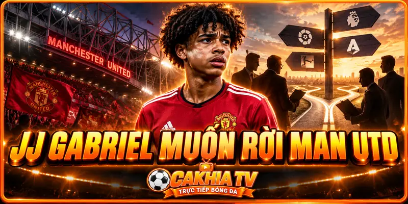 JJ Gabriel muốn rời Man Utd trong quyết định gây bất ngờ