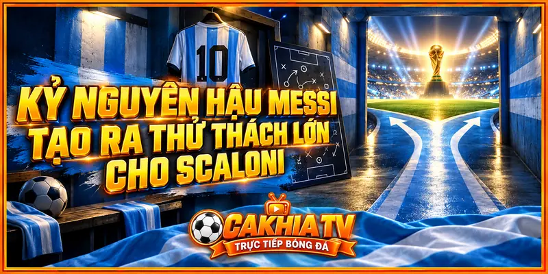 Kỷ nguyên hậu Messi tạo ra thử thách lớn cho Scaloni