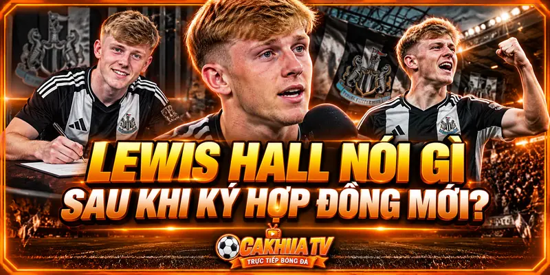 Lewis Hall nói gì sau khi ký hợp đồng mới