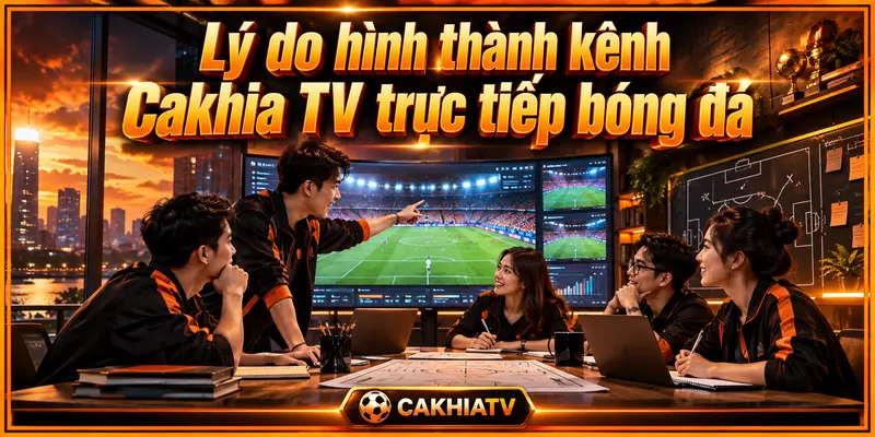 Lý do hình thành kênh Cakhia TV trực tiếp bóng đá