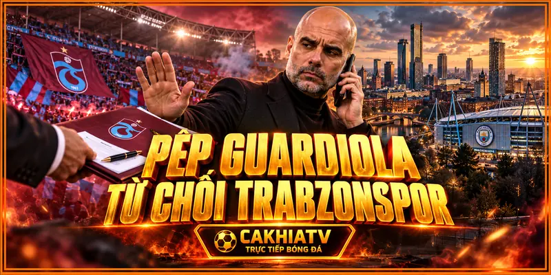 Pep Guardiola từ chối Trabzonspor sau tin đồn gây sốc