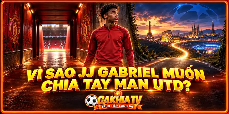 Vì sao JJ Gabriel muốn chia tay Manchester United